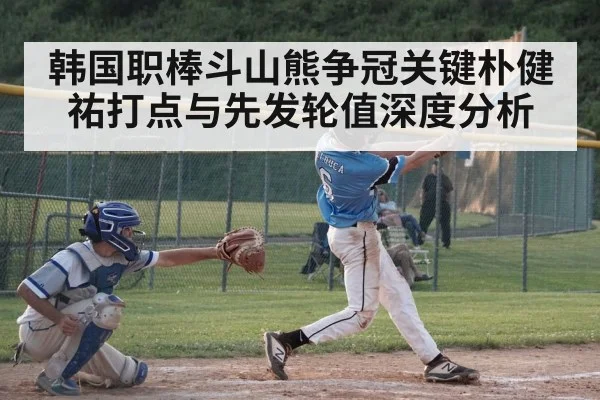 韩国职棒斗山熊争冠关键朴健祐打点与先发轮值深度分析