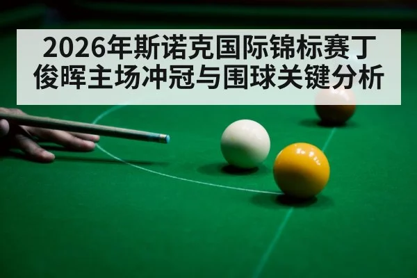 2026年斯诺克国际锦标赛丁俊晖主场冲冠与围球关键分析