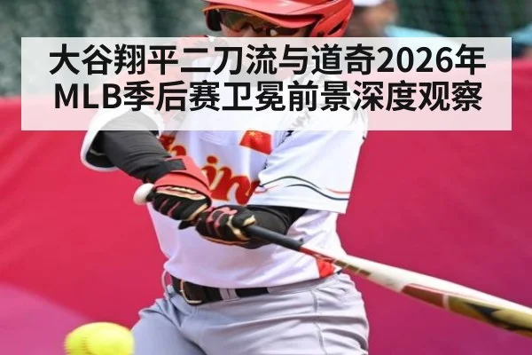 大谷翔平二刀流与道奇2026年MLB季后赛卫冕前景深度观察