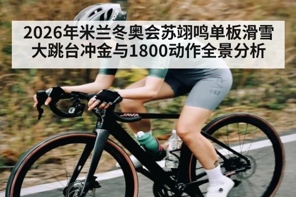 2026年米兰冬奥会苏翊鸣单板滑雪大跳台冲金与1800动作全景分析