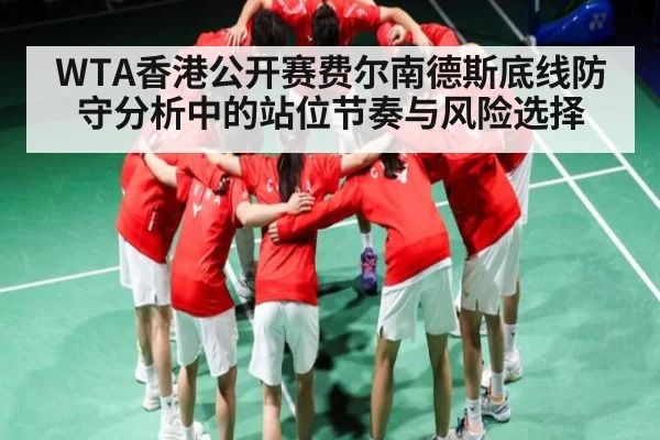WTA香港公开赛费尔南德斯底线防守分析中的站位节奏与风险选择