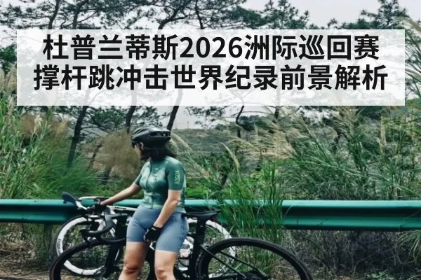 杜普兰蒂斯2026洲际巡回赛撑杆跳冲击世界纪录前景解析